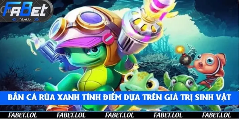 Bắn cá rùa xanh tính điểm dựa trên giá trị sinh vật