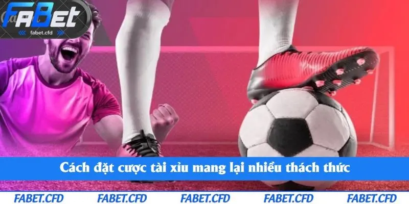 Cách đặt cược tài xỉu mang lại nhiều thách thức