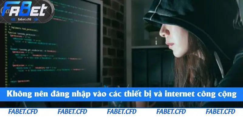 Không nên đăng nhập vào các thiết bị và internet công cộng