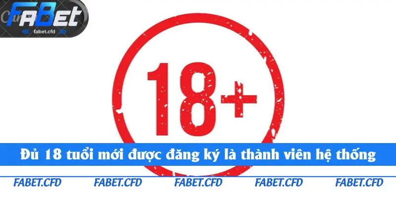 Đủ 18 tuổi mới được đăng ký là thành viên hệ thống