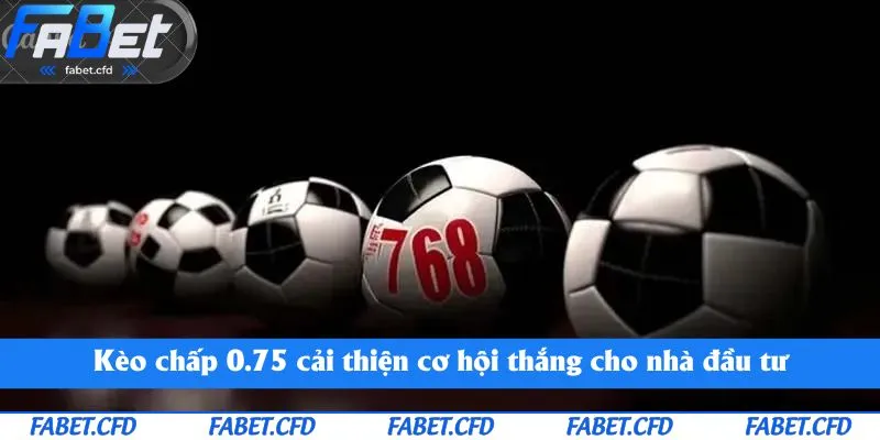 Kèo chấp 0.75 cải thiện cơ hội thắng cho nhà đầu tư