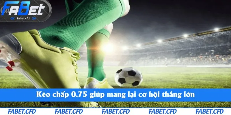 Kèo chấp 0.75 giúp mang lại cơ hội thắng lớn