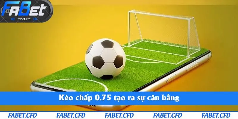 Kèo chấp 0.75 tạo ra sự cân bằng