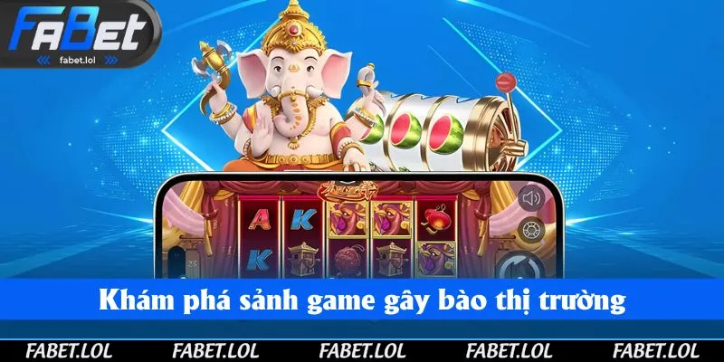 Khám phá sảnh game gây bão thị trường